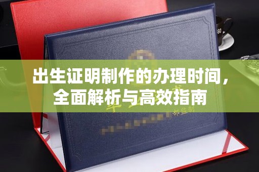 迁安市出生证明制作的办理时间，全面解析与高效指南